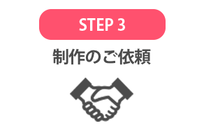 STEP3：制作のご依頼